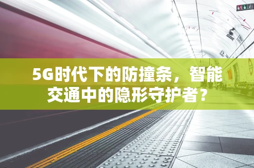 5G时代下的防撞条，智能交通中的隐形守护者？