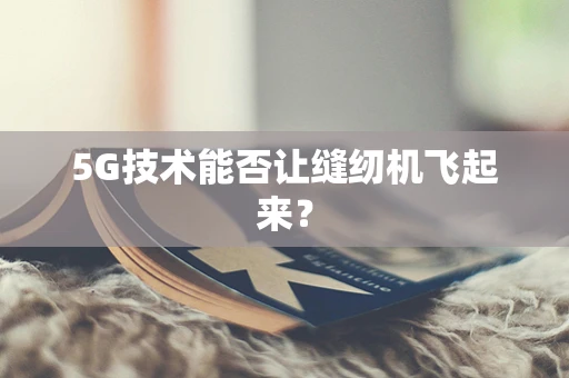 5G技术能否让缝纫机飞起来？