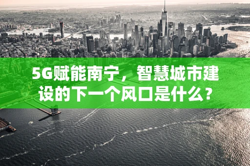 5G赋能南宁，智慧城市建设的下一个风口是什么？