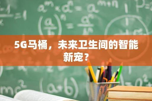 5G马桶，未来卫生间的智能新宠？