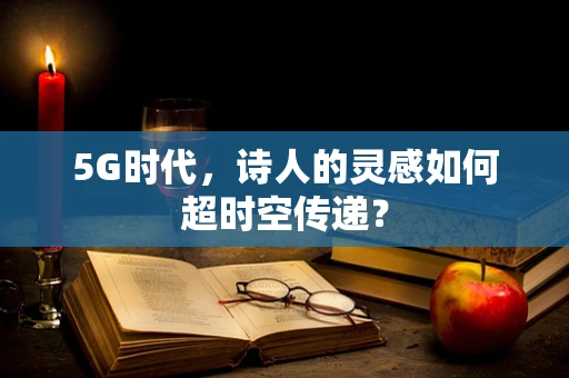 5G时代，诗人的灵感如何超时空传递？