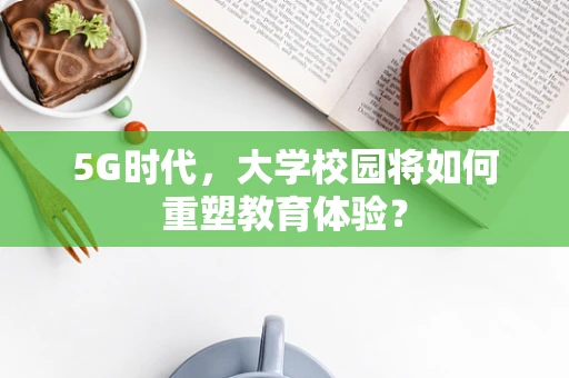 5G时代，大学校园将如何重塑教育体验？