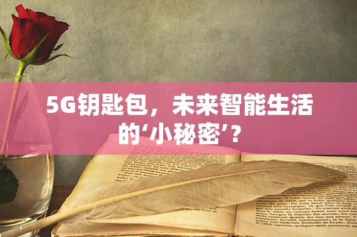 5G钥匙包，未来智能生活的‘小秘密’？