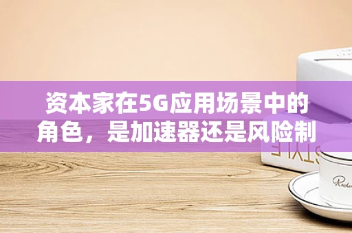 资本家在5G应用场景中的角色，是加速器还是风险制造者？