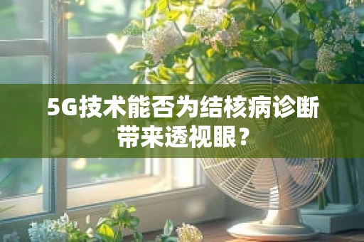 5G技术能否为结核病诊断带来透视眼？
