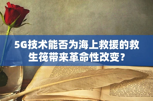5G技术能否为海上救援的救生筏带来革命性改变？