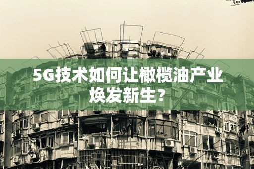 5G技术如何让橄榄油产业焕发新生？
