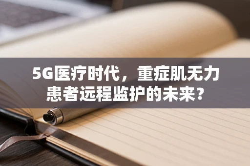 5G医疗时代，重症肌无力患者远程监护的未来？