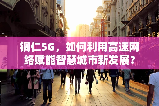 铜仁5G，如何利用高速网络赋能智慧城市新发展？