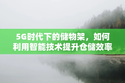 5G时代下的储物架，如何利用智能技术提升仓储效率？