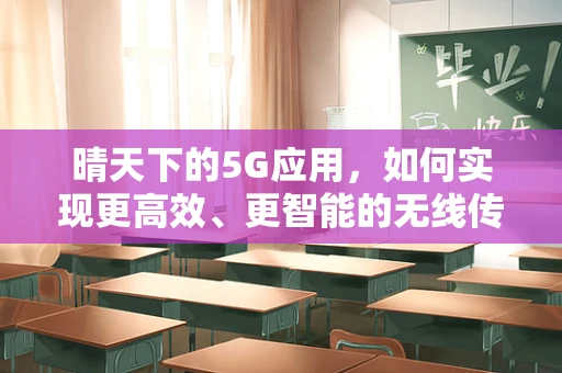 晴天下的5G应用，如何实现更高效、更智能的无线传输？