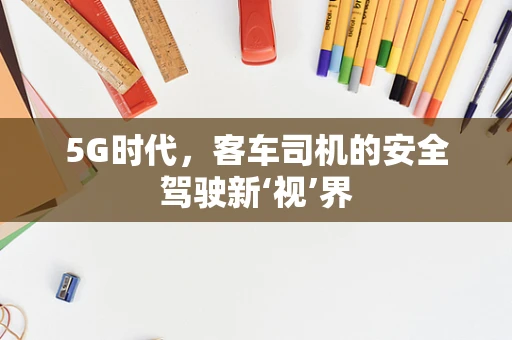 5G时代，客车司机的安全驾驶新‘视’界
