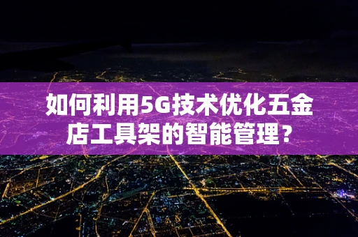 如何利用5G技术优化五金店工具架的智能管理？