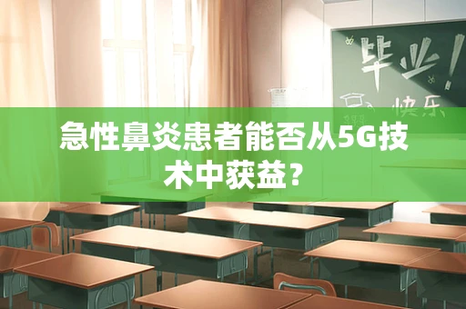 急性鼻炎患者能否从5G技术中获益？