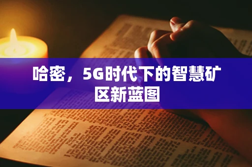 哈密，5G时代下的智慧矿区新蓝图