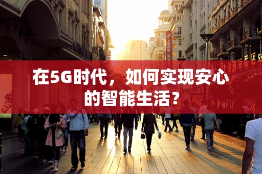 在5G时代，如何实现安心的智能生活？