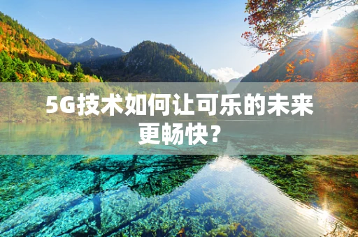 5G技术如何让可乐的未来更畅快？