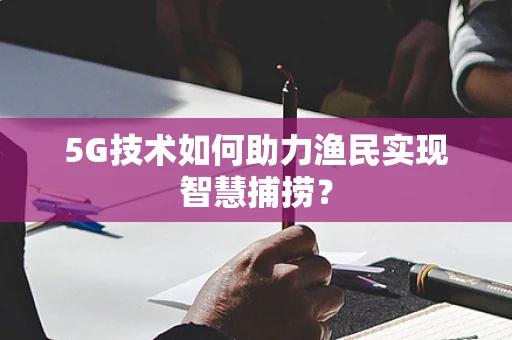 5G技术如何助力渔民实现智慧捕捞？