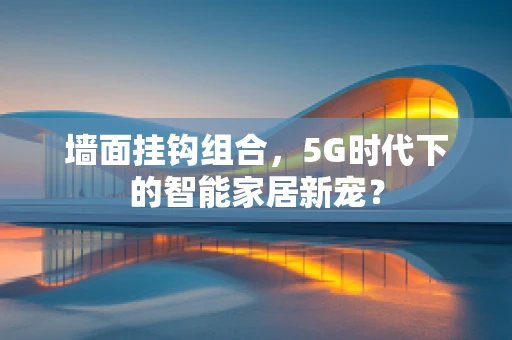 墙面挂钩组合，5G时代下的智能家居新宠？