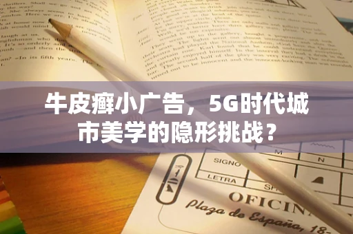 牛皮癣小广告，5G时代城市美学的隐形挑战？