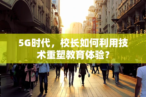 5G时代，校长如何利用技术重塑教育体验？