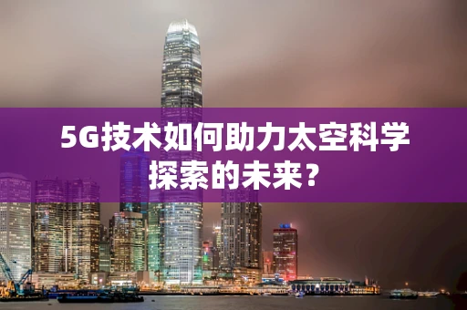 5G技术如何助力太空科学探索的未来？