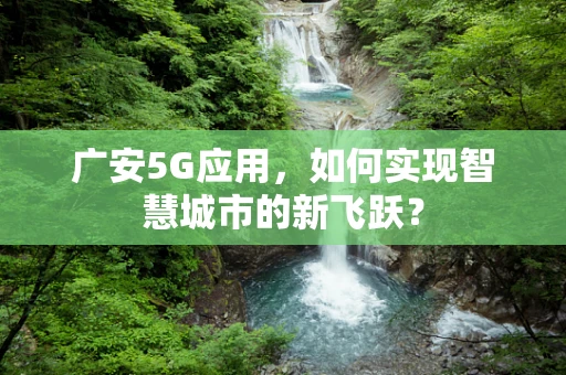 广安5G应用，如何实现智慧城市的新飞跃？
