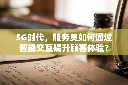 5G时代，服务员如何通过智能交互提升顾客体验？