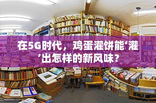 在5G时代，鸡蛋灌饼能‘灌’出怎样的新风味？