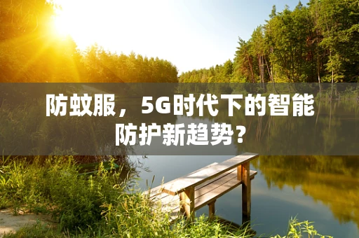 防蚊服，5G时代下的智能防护新趋势？