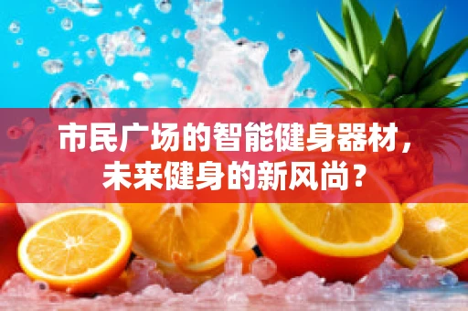 市民广场的智能健身器材，未来健身的新风尚？