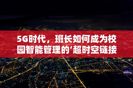 5G时代，班长如何成为校园智能管理的‘超时空链接’？