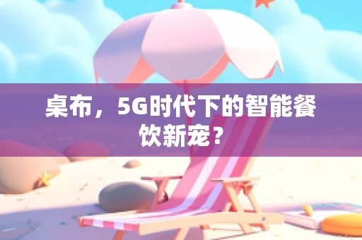 桌布，5G时代下的智能餐饮新宠？