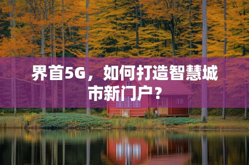 界首5G，如何打造智慧城市新门户？