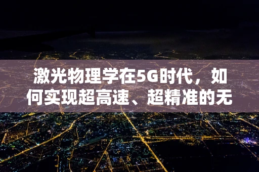 激光物理学在5G时代，如何实现超高速、超精准的无线传输？