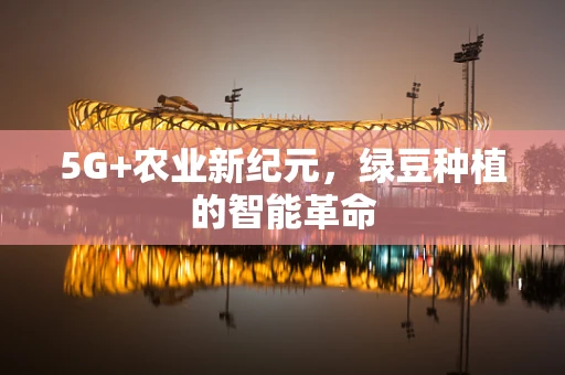 5G+农业新纪元，绿豆种植的智能革命