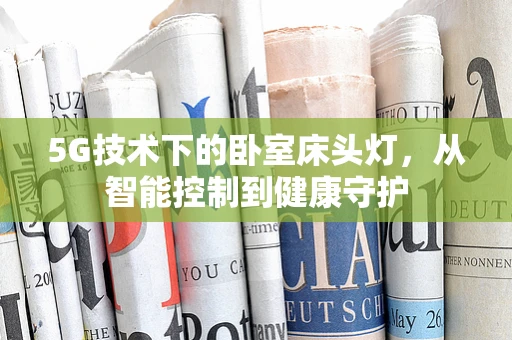 5G技术下的卧室床头灯，从智能控制到健康守护