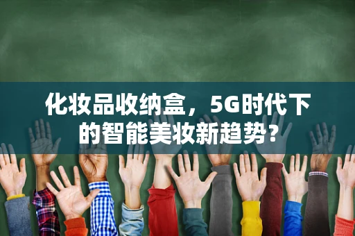 化妆品收纳盒，5G时代下的智能美妆新趋势？