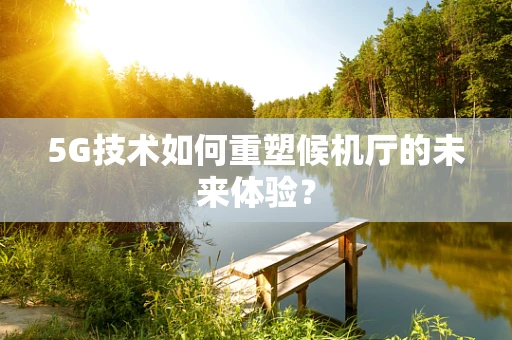 5G技术如何重塑候机厅的未来体验？