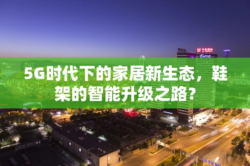 5G时代下的家居新生态，鞋架的智能升级之路？
