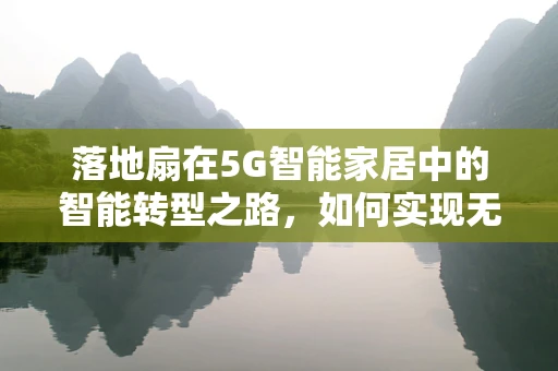 落地扇在5G智能家居中的智能转型之路，如何实现无缝融合？