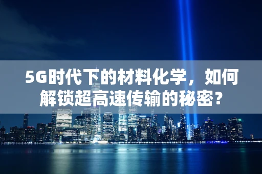 5G时代下的材料化学，如何解锁超高速传输的秘密？