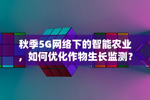 秋季5G网络下的智能农业，如何优化作物生长监测？