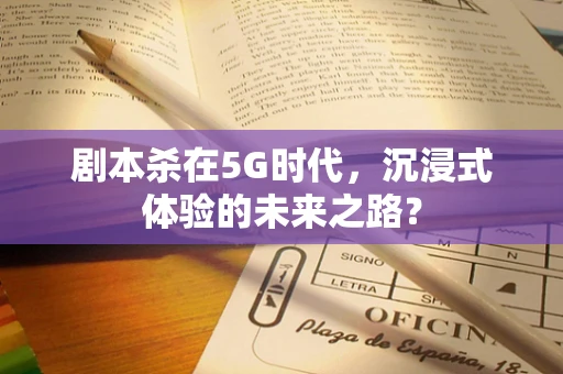 剧本杀在5G时代，沉浸式体验的未来之路？