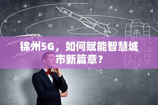 锦州5G，如何赋能智慧城市新篇章？
