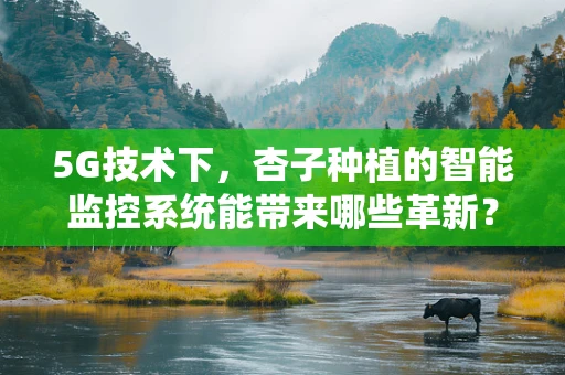 5G技术下，杏子种植的智能监控系统能带来哪些革新？