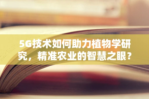 5G技术如何助力植物学研究，精准农业的智慧之眼？