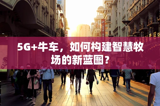 5G+牛车，如何构建智慧牧场的新蓝图？