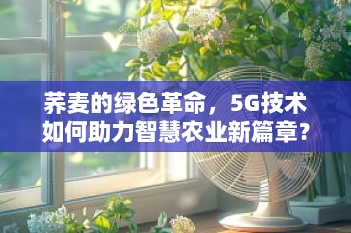 荞麦的绿色革命，5G技术如何助力智慧农业新篇章？