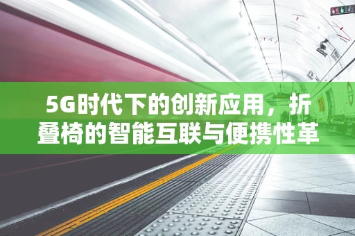 5G时代下的创新应用，折叠椅的智能互联与便携性革新？